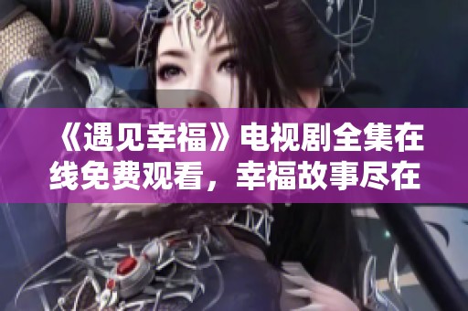 《遇见幸福》电视剧全集在线免费观看，幸福故事尽在眼前！