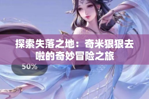 探索失落之地：奇米狠狠去啦的奇妙冒险之旅