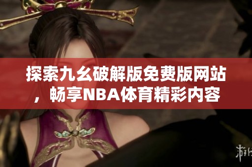 探索九幺破解版免费版网站，畅享NBA体育精彩内容
