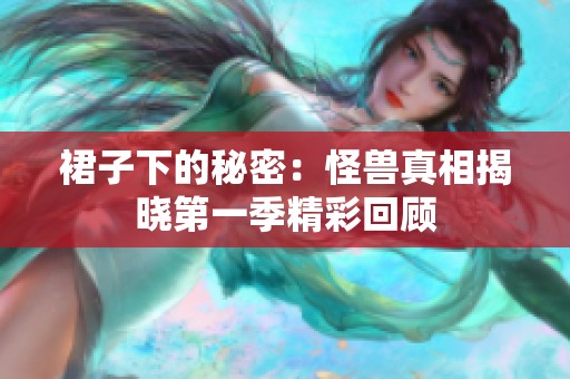 裙子下的秘密：怪兽真相揭晓第一季精彩回顾