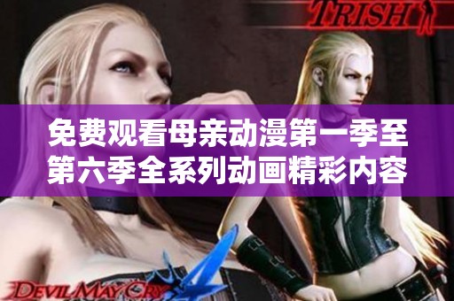 免费观看母亲动漫第一季至第六季全系列动画精彩内容解析