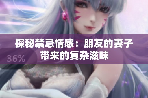 探秘禁忌情感：朋友的妻子带来的复杂滋味
