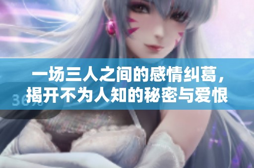 一场三人之间的感情纠葛，揭开不为人知的秘密与爱恨交织