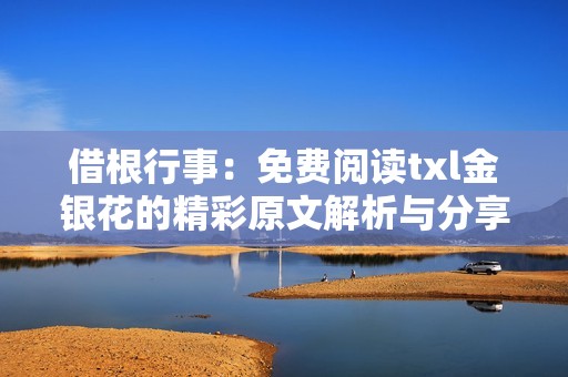 借根行事：免费阅读txl金银花的精彩原文解析与分享