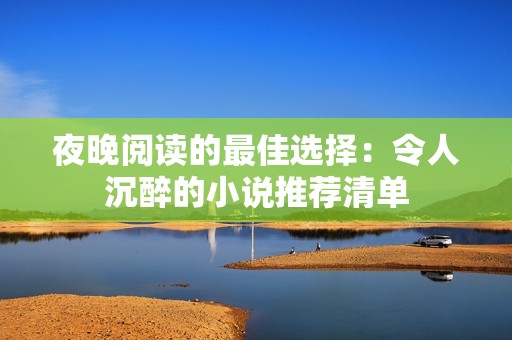 夜晚阅读的最佳选择：令人沉醉的小说推荐清单