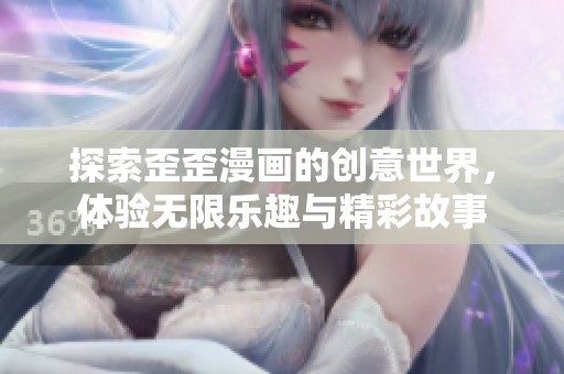 探索歪歪漫画的创意世界，体验无限乐趣与精彩故事