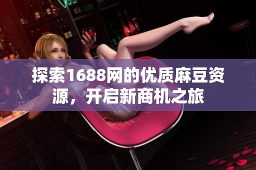 探索1688网的优质麻豆资源，开启新商机之旅