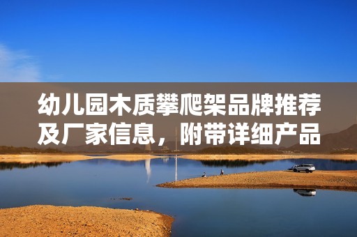 幼儿园木质攀爬架品牌推荐及厂家信息，附带详细产品图片展示和购买指南