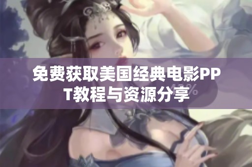 免费获取美国经典电影PPT教程与资源分享