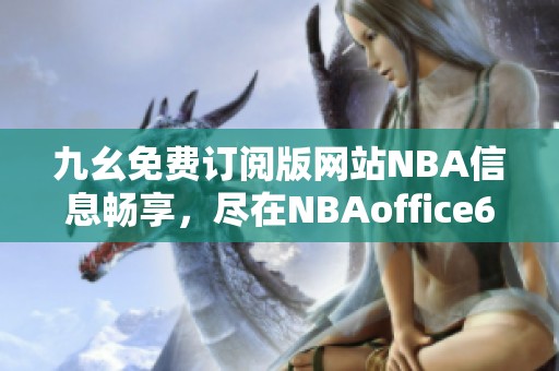 九幺免费订阅版网站NBA信息畅享，尽在NBAoffice68苹果版