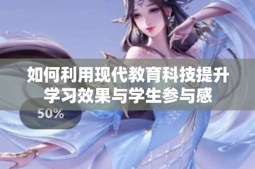 如何利用现代教育科技提升学习效果与学生参与感