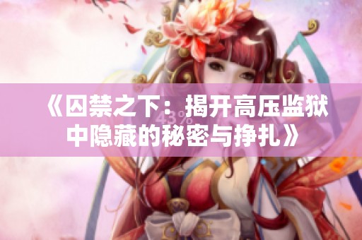 《囚禁之下：揭开高压监狱中隐藏的秘密与挣扎》