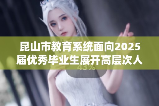 昆山市教育系统面向2025届优秀毕业生展开高层次人才公开招聘公告