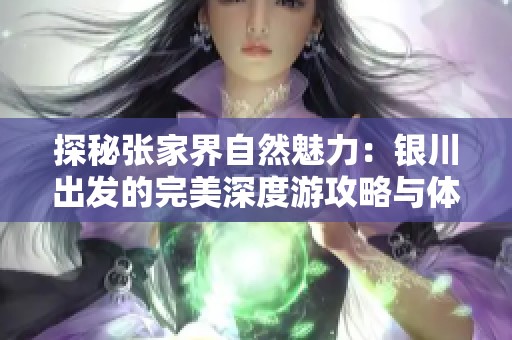 探秘张家界自然魅力：银川出发的完美深度游攻略与体验分享