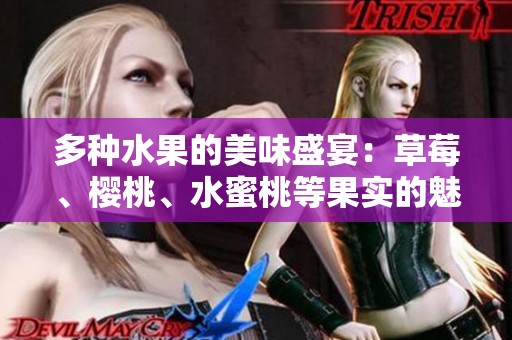 多种水果的美味盛宴：草莓、樱桃、水蜜桃等果实的魅力