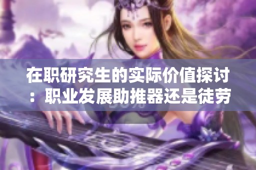 在职研究生的实际价值探讨：职业发展助推器还是徒劳无功的选择