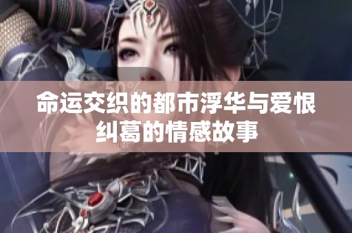 命运交织的都市浮华与爱恨纠葛的情感故事