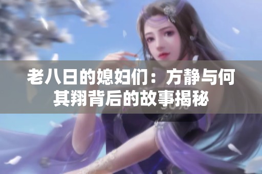 老八日的媳妇们：方静与何其翔背后的故事揭秘