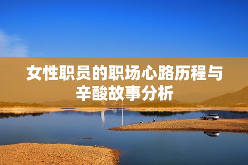 女性职员的职场心路历程与辛酸故事分析