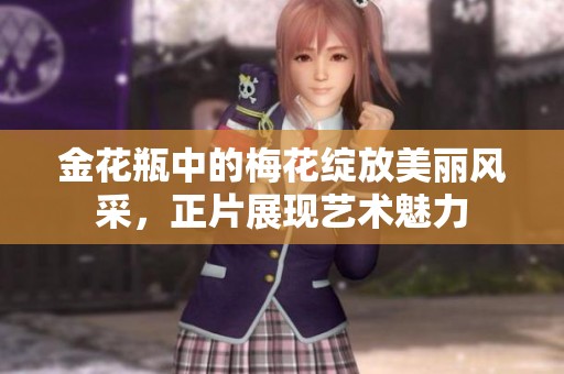 金花瓶中的梅花绽放美丽风采，正片展现艺术魅力