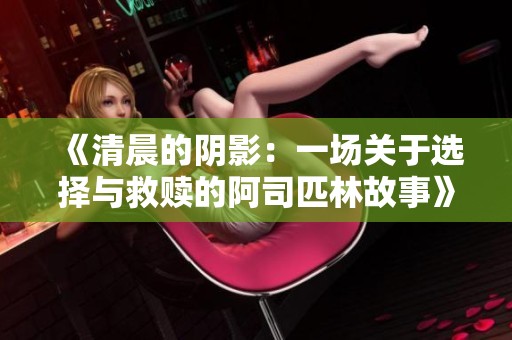 《清晨的阴影：一场关于选择与救赎的阿司匹林故事》