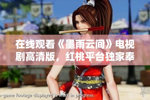 在线观看《墨雨云间》电视剧高清版，红桃平台独家奉上！