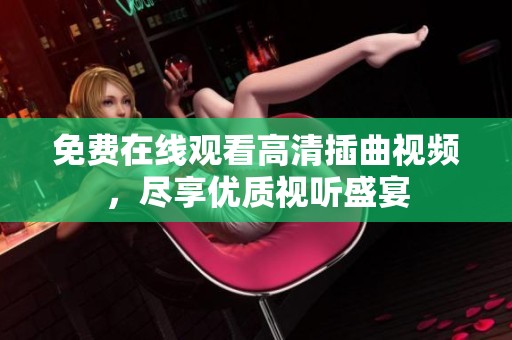免费在线观看高清插曲视频，尽享优质视听盛宴