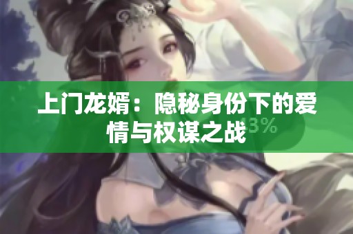 上门龙婿：隐秘身份下的爱情与权谋之战