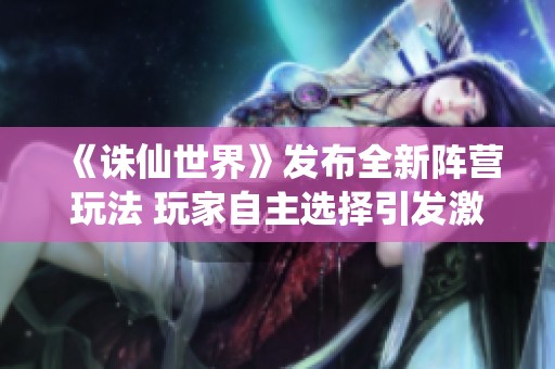 《诛仙世界》发布全新阵营玩法 玩家自主选择引发激烈对抗和热烈讨论