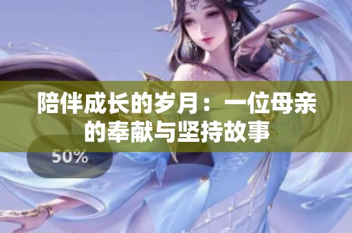 陪伴成长的岁月：一位母亲的奉献与坚持故事