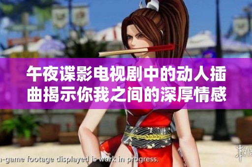 午夜谍影电视剧中的动人插曲揭示你我之间的深厚情感