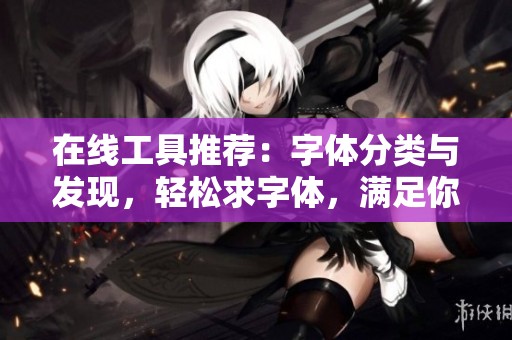 在线工具推荐：字体分类与发现，轻松求字体，满足你的设计需求