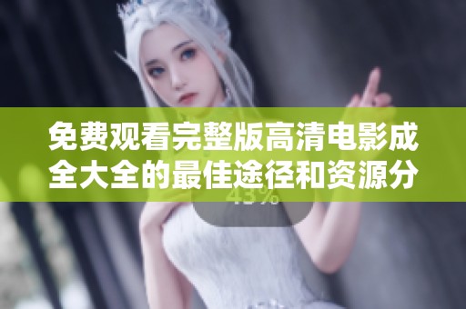 免费观看完整版高清电影成全大全的最佳途径和资源分享