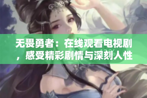 无畏勇者：在线观看电视剧，感受精彩剧情与深刻人性