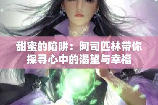 甜蜜的陷阱：阿司匹林带你探寻心中的渴望与幸福