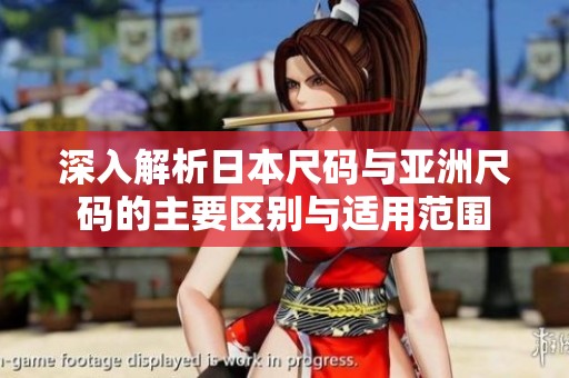 深入解析日本尺码与亚洲尺码的主要区别与适用范围