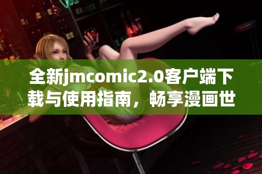 全新jmcomic2.0客户端下载与使用指南，畅享漫画世界