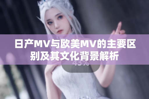 日产MV与欧美MV的主要区别及其文化背景解析