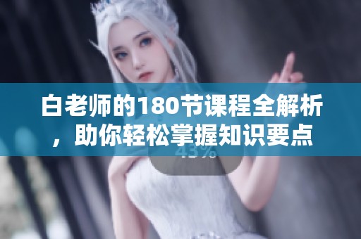 白老师的180节课程全解析，助你轻松掌握知识要点