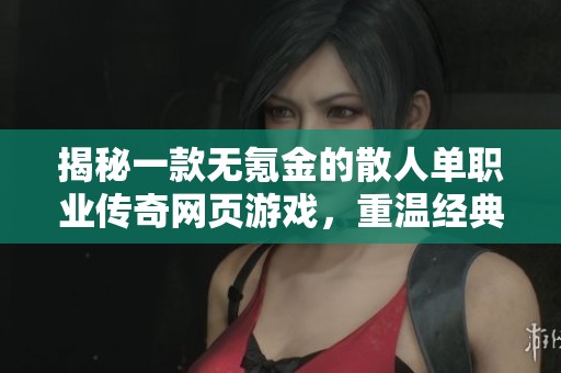 揭秘一款无氪金的散人单职业传奇网页游戏，重温经典的游戏体验与乐趣