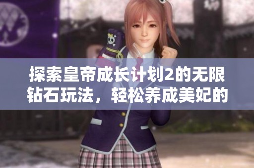 探索皇帝成长计划2的无限钻石玩法，轻松养成美妃的精彩手游体验