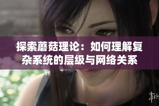 探索蘑菇理论：如何理解复杂系统的层级与网络关系