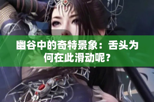 幽谷中的奇特景象：舌头为何在此滑动呢？