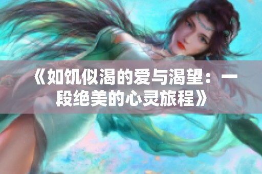《如饥似渴的爱与渴望：一段绝美的心灵旅程》