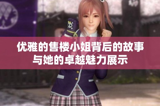 优雅的售楼小姐背后的故事与她的卓越魅力展示