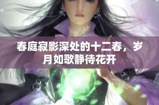 春庭寂影深处的十二春，岁月如歌静待花开