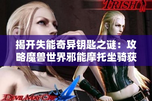 揭开失能奇异钥匙之谜：攻略魔兽世界邪能摩托坐骑获取技巧与步骤分享