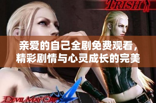 亲爱的自己全剧免费观看，精彩剧情与心灵成长的完美结合