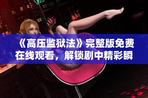 《高压监狱法》完整版免费在线观看，解锁剧中精彩瞬间！