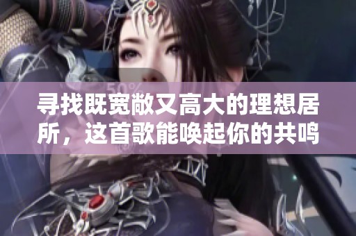 寻找既宽敞又高大的理想居所，这首歌能唤起你的共鸣吗